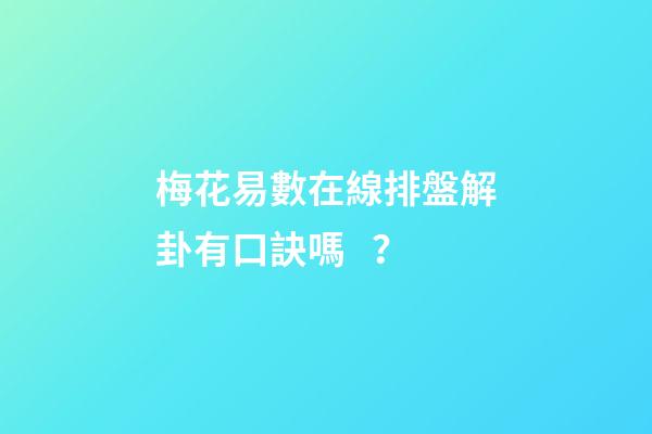 梅花易數在線排盤解卦有口訣嗎？